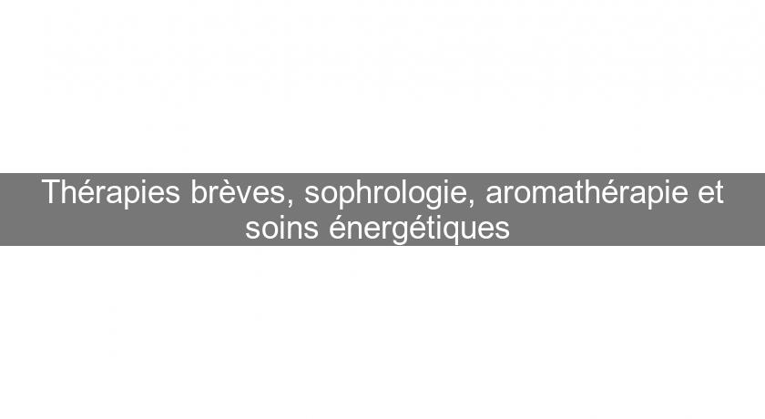 Thérapies brèves, sophrologie, aromathérapie et soins énergétiques Thérapies brèves, sophrologie, aromathérapie et soins énergétiques