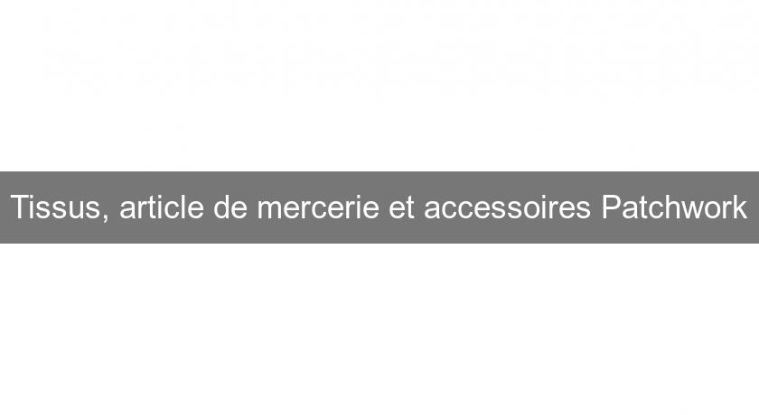 Tissus, article de mercerie et accessoires Patchwork Tissus, article de mercerie et accessoires Patchwork