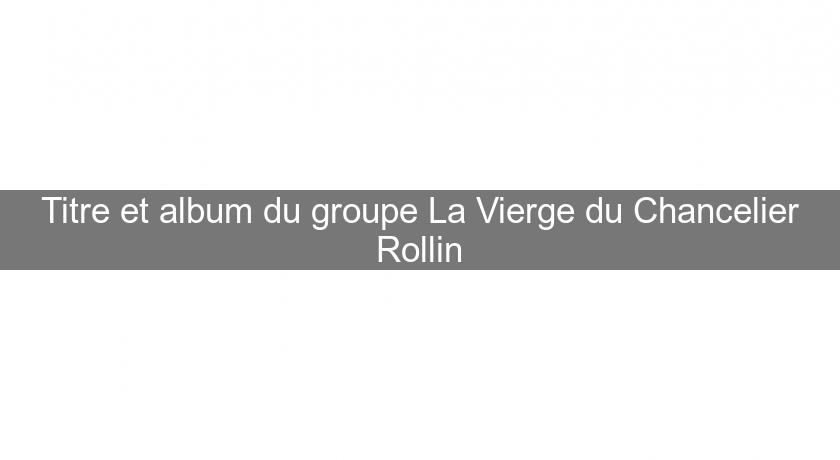 Titre et album du groupe La Vierge du Chancelier Rollin Titre et album du groupe La Vierge du Chancelier Rollin
