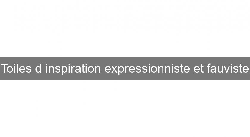 Toiles d'inspiration expressionniste et fauviste Toiles d'inspiration expressionniste et fauviste