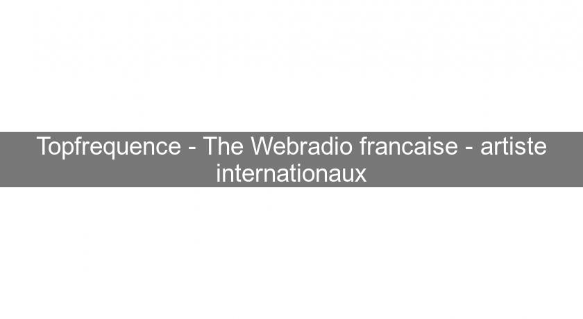 Topfrequence - The Webradio francaise - artiste internationaux