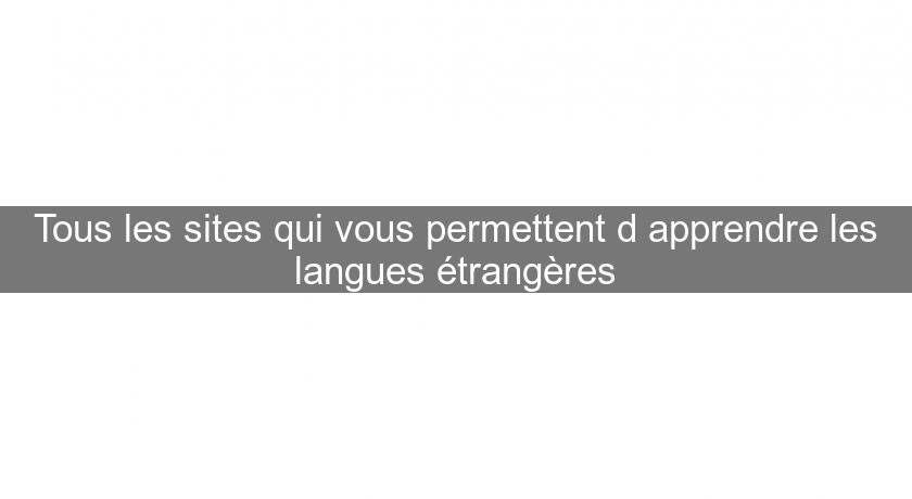 Tous les sites qui vous permettent d'apprendre les langues étrangères Tous les sites qui vous permettent d'apprendre les langues étrangères