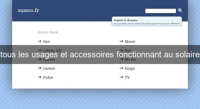 tous les usages et accessoires fonctionnant au solaire