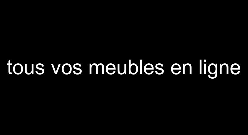 tous vos meubles en ligne tous vos meubles en ligne