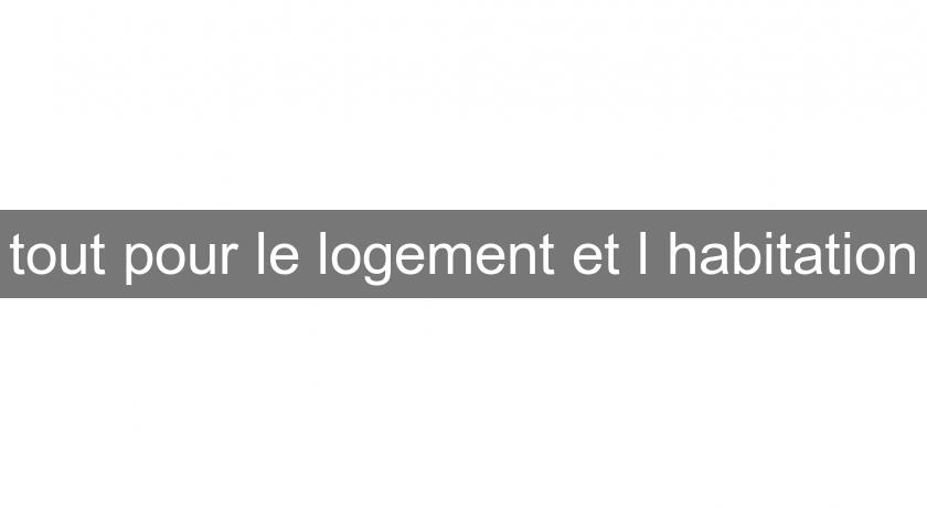 tout pour le logement et l'habitation tout pour le logement et l'habitation