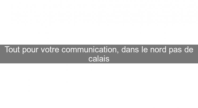 Tout pour votre communication, dans le nord pas de calais Tout pour votre communication, dans le nord pas de calais