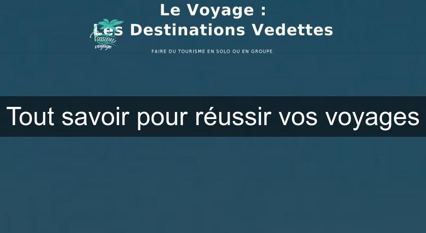 Tout savoir pour réussir vos voyages Tout savoir pour réussir vos voyages