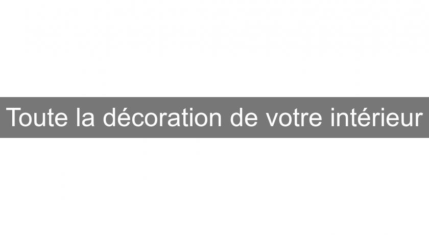 Toute la décoration de votre intérieur Toute la décoration de votre intérieur