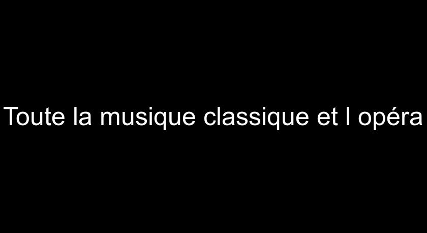 Toute la musique classique et l'opéra Toute la musique classique et l'opéra
