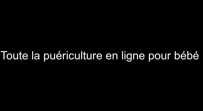 Toute la puériculture en ligne pour bébé Toute la puériculture en ligne pour bébé