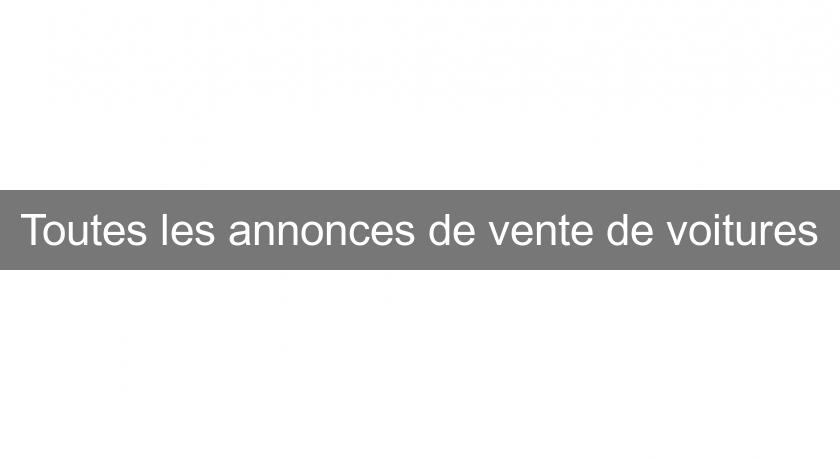 Toutes les annonces de vente de voitures Toutes les annonces de vente de voitures