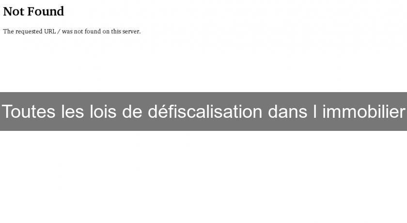 Toutes les lois de défiscalisation dans l'immobilier Toutes les lois de défiscalisation dans l'immobilier