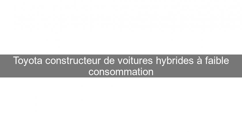 Toyota constructeur de voitures hybrides à faible consommation Toyota constructeur de voitures hybrides à faible consommation