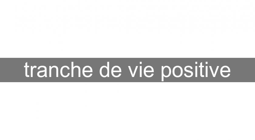 tranche de vie positive tranche de vie positive