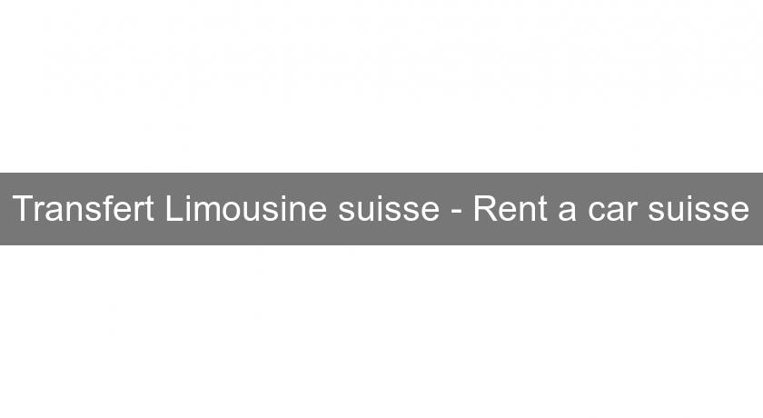 Transfert Limousine suisse - Rent a car suisse