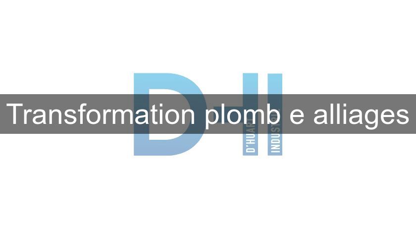Transformation plomb e alliages Transformation plomb e alliages