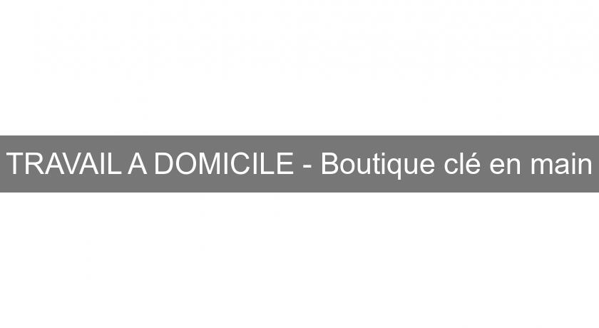 TRAVAIL A DOMICILE - Boutique clé en main