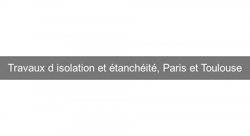 Travaux d'isolation et étanchéité, Paris et Toulouse Travaux d'isolation et étanchéité, Paris et Toulouse