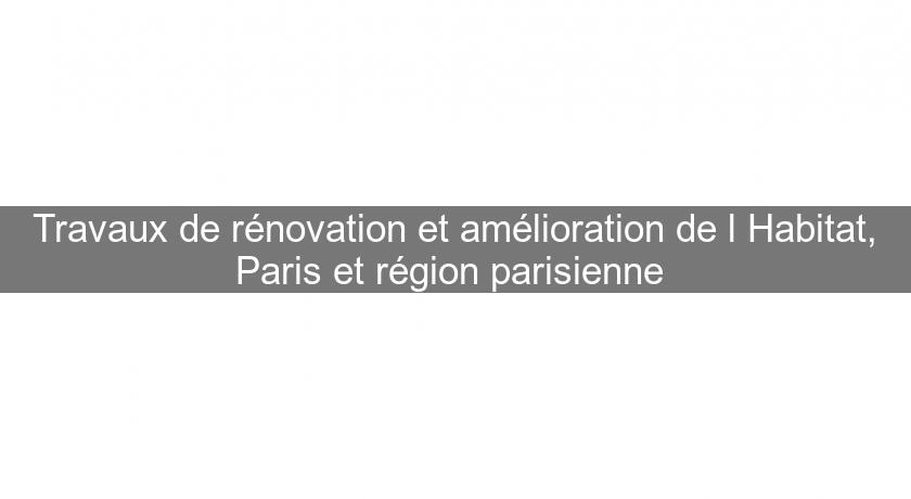 Travaux de rénovation et amélioration de l'Habitat, Paris et région parisienne 