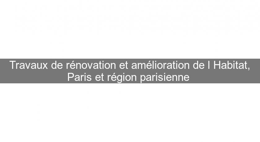 Travaux de rénovation et amélioration de l'Habitat, Paris et région parisienne Travaux de rénovation et amélioration de l'Habitat, Paris et région parisienne