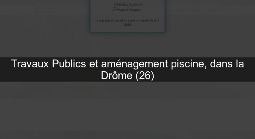 Travaux Publics et aménagement piscine, dans la Drôme (26)