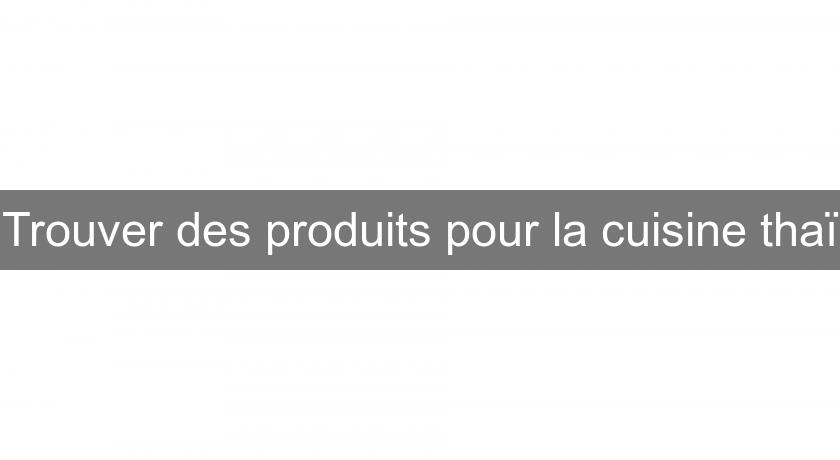 Trouver des produits pour la cuisine thaï Trouver des produits pour la cuisine thaï
