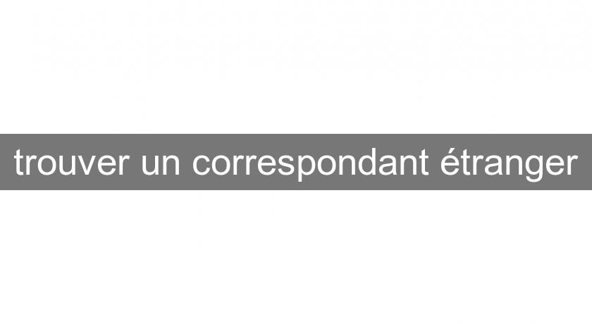 trouver un correspondant étranger trouver un correspondant étranger