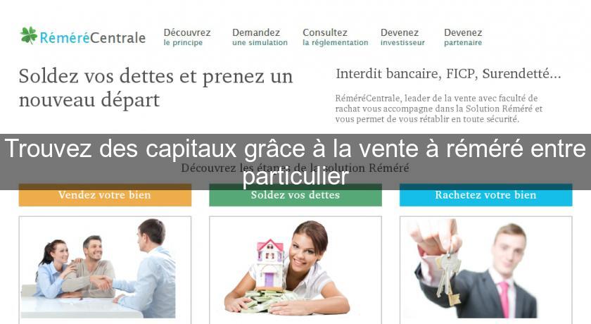Trouvez des capitaux grâce à la vente à réméré entre particulier Trouvez des capitaux grâce à la vente à réméré entre particulier