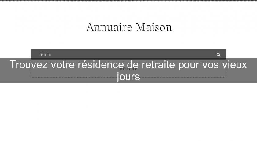 Trouvez votre résidence de retraite pour vos vieux jours Trouvez votre résidence de retraite pour vos vieux jours