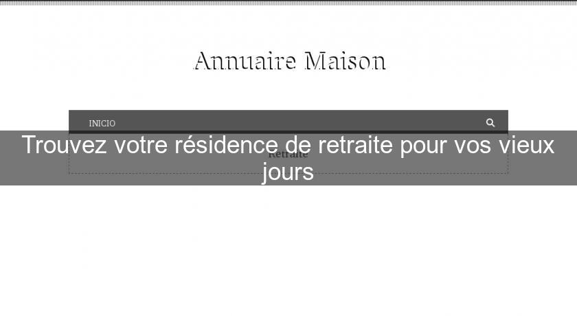 Trouvez votre résidence de retraite pour vos vieux jours