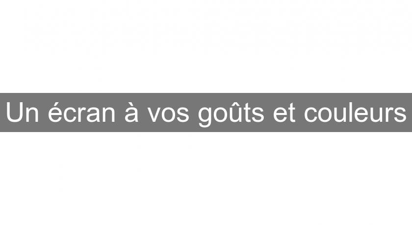 Un écran à vos goûts et couleurs Un écran à vos goûts et couleurs