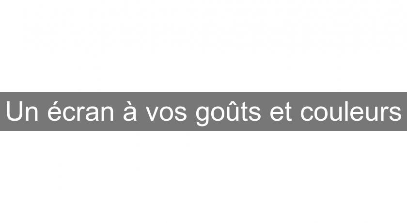 Un écran à vos goûts et couleurs