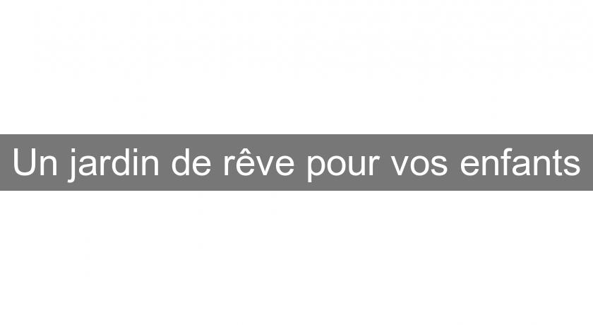 Un jardin de rêve pour vos enfants Un jardin de rêve pour vos enfants