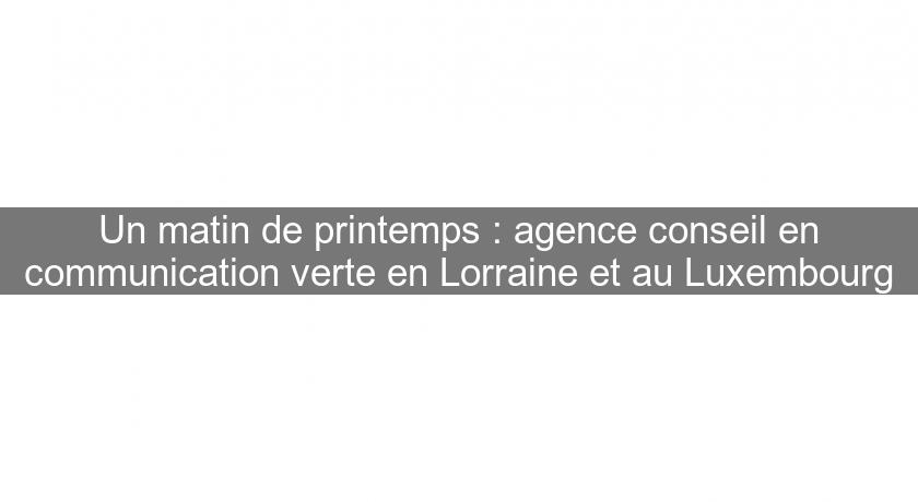 Un matin de printemps : agence conseil en communication verte en Lorraine et au Luxembourg