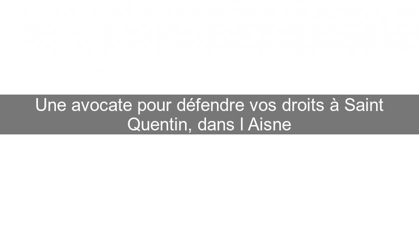 Une avocate pour défendre vos droits à Saint Quentin, dans l'Aisne