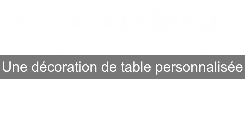 Une décoration de table personnalisée Une décoration de table personnalisée