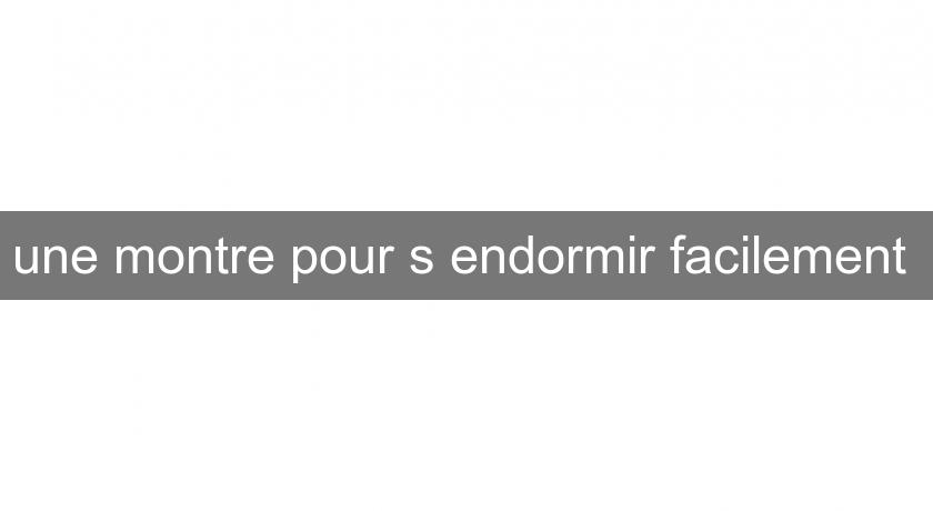 une montre pour s'endormir facilement une montre pour s'endormir facilement