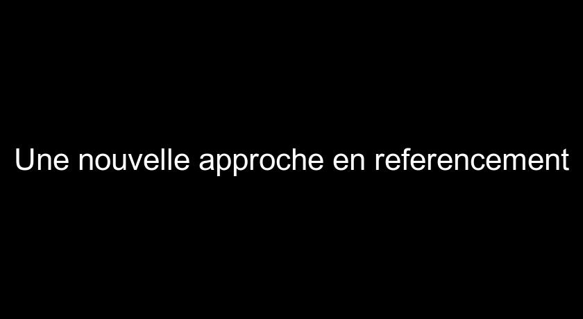 Une nouvelle approche en referencement Une nouvelle approche en referencement