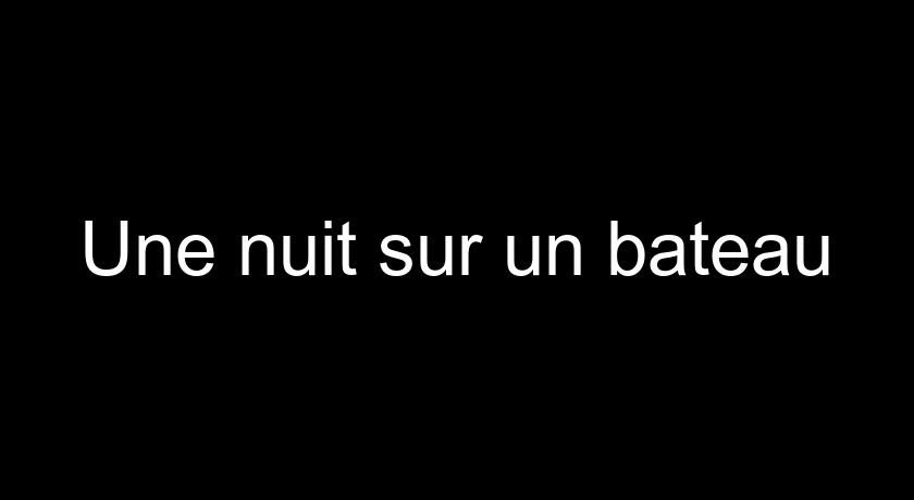 Une nuit sur un bateau Une nuit sur un bateau