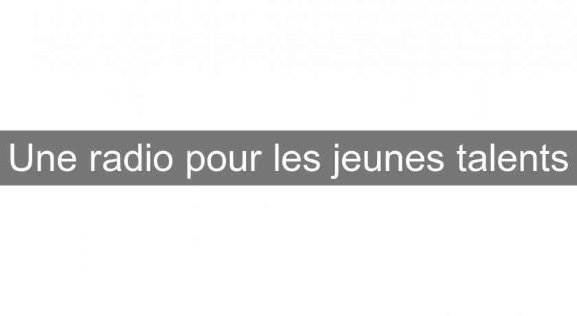 Une radio pour les jeunes talents Une radio pour les jeunes talents