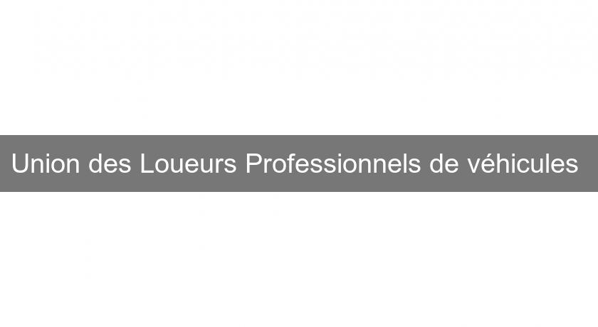 Union des Loueurs Professionnels de véhicules Union des Loueurs Professionnels de véhicules