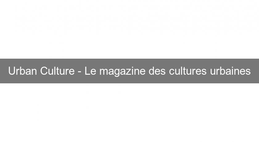 Urban Culture - Le magazine des cultures urbaines Urban Culture - Le magazine des cultures urbaines