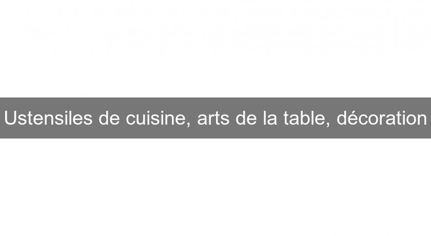 Ustensiles de cuisine, arts de la table, décoration Ustensiles de cuisine, arts de la table, décoration