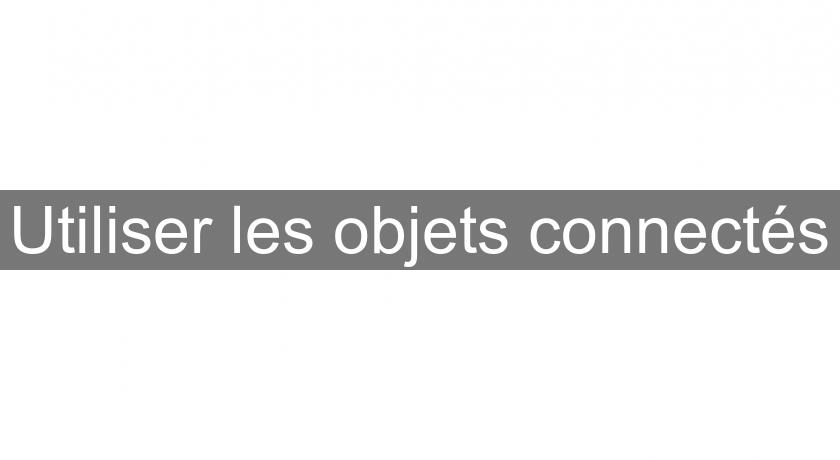 Utiliser les objets connectés