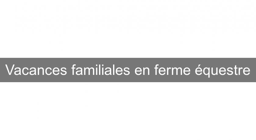Vacances familiales en ferme équestre Vacances familiales en ferme équestre