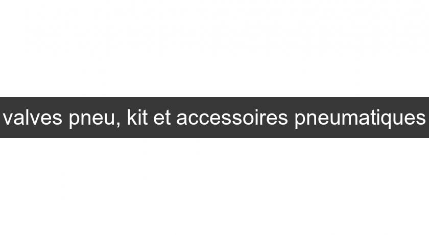 valves pneu, kit et accessoires pneumatiques valves pneu, kit et accessoires pneumatiques