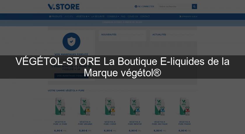 VÉGÉTOL-STORE La Boutique E-liquides de la Marque végétol®