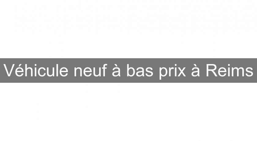 Véhicule neuf à bas prix à Reims