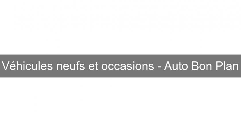 Véhicules neufs et occasions - Auto Bon Plan Véhicules neufs et occasions - Auto Bon Plan