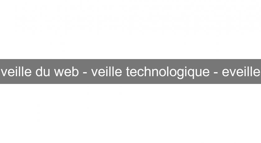 veille du web - veille technologique - eveille veille du web - veille technologique - eveille